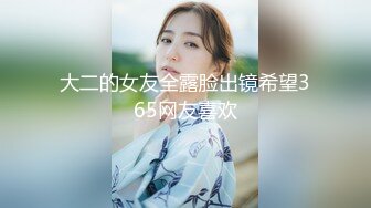 大二的女友全露脸出镜希望365网友喜欢