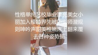 性格单纯艺校毕业漂亮美女小丽加入模特界先被摄影师潜规则呻吟声甜美稚嫩床上翻来覆去各种姿势搞