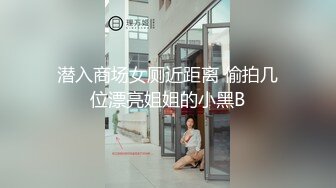 潜入商场女厕近距离 偷拍几位漂亮姐姐的小黑B