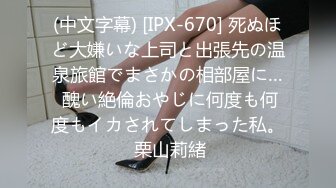 (中文字幕) [IPX-670] 死ぬほど大嫌いな上司と出張先の温泉旅館でまさかの相部屋に… 醜い絶倫おやじに何度も何度もイカされてしまった私。 栗山莉緒