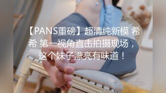 【PANS重磅】超清纯新模 希希 第一视角直击拍摄现场，这个妹子漂亮有味道！