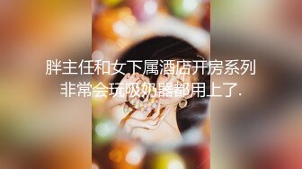 胖主任和女下属酒店开房系列非常会玩吸奶器都用上了.