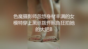 色魔摄影师忽悠身材丰满的女模特穿上黑丝拨开鲍鱼狂拍她的大肥B