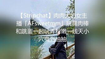 【Stripchat】肉肉大奶女主播「AFsweetmm」玩具肉棒和跳蛋一起玩弄粉嫩一线天小穴爽到抽抽