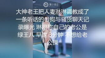 大神老王把人妻琳琳调教成了一条听话的母狗与骚货聊天记录曝光 琳琳称自己的老公是绿王八 早泄 3分钟 不想给老公操