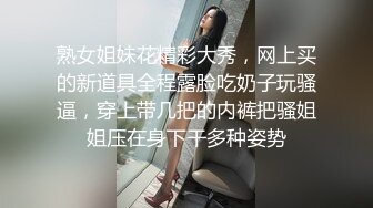 熟女姐妹花精彩大秀，网上买的新道具全程露脸吃奶子玩骚逼，穿上带几把的内裤把骚姐姐压在身下干多种姿势