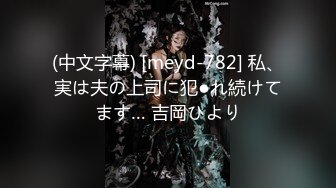 (中文字幕) [meyd-782] 私、実は夫の上司に犯●れ続けてます… 吉岡ひより