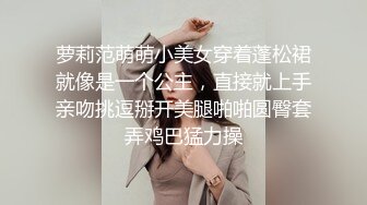 萝莉范萌萌小美女穿着蓬松裙就像是一个公主，直接就上手亲吻挑逗掰开美腿啪啪圆臀套弄鸡巴猛力操