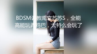 BDSM调教南京苏苏S，全能高能玩弄鸡巴，太特么会玩了。。