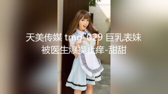 天美传媒 tmg-029 巨乳表妹被医生爆操止痒-甜甜