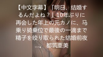 【中文字幕】「明日、结婚するんだよね？」10年ぶりに再会した年上の元カノに、马乗り骑乗位で最後の一滴まで精子を绞り取られた结婚前夜…。 都筑亜美