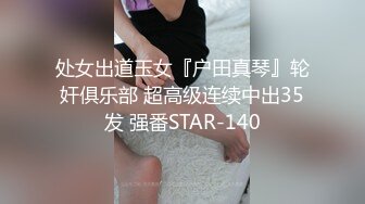 处女出道玉女『户田真琴』轮奸俱乐部 超高级连续中出35发 强番STAR-140