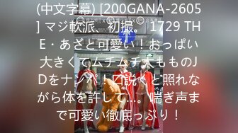 (中文字幕) [200GANA-2605] マジ軟派、初撮。 1729 THE・あざと可愛い！おっぱい大きくてムチムチ太もものJDをナンパ！口説くと照れながら体を許して…。喘ぎ声まで可愛い徹底っぷり！