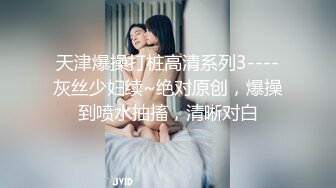 天津爆操打桩高清系列3----灰丝少妇续~绝对原创，爆操到喷水抽搐，清晰对白