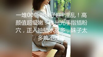 一堆00后嫩妹子群P淫乱！高颜值超级嫩！脱光光手指插粉穴，正入抽插水挺多，妹子太多搞不过来