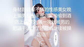 身材颜值很不错的性感美女晚上骗男友出来遛狗却偷偷到酒店上门援交,第一次就被男的把逼干流血了还忍着继续被操.国语!