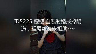 ID5225 樱樱 自慰时婚戒掉阴道，粗屌挚友来相助~~