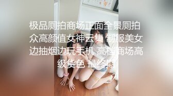 极品厕拍商场正面全景厕拍 众高颜值女神云集 制服美女边抽烟边玩手机 高档商场高级货色 最终期