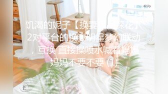 饥渴的妮子【换妻极品探花】2对平台的换妻明星梦幻联动，互换 直接操喷水喊着妈妈妈妈不要不要 (1)