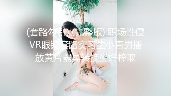 (套路勾引) (完整版) 职场性侵VR眼镜套路实习生小直男播放黄片器具转换坐奸榨取