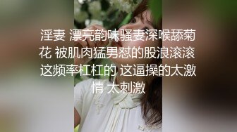 淫妻 漂亮韵味骚妻深喉舔菊花 被肌肉猛男怼的股浪滚滚 这频率杠杠的 这逼操的太激情 太刺激