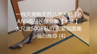 一线天美鲍天然八字大奶！PANS极品长腿女神【木木】大尺度500R私拍 花絮视图集，强烈推荐 (4)