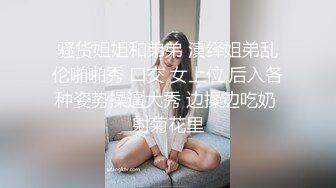 骚货姐姐和弟弟 演绎姐弟乱伦啪啪秀 口交 女上位 后入各种姿势操逼大秀 边操边吃奶 射菊花里