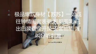 极品爆款身材【苏苏】一如既往钟情闺蜜表弟 翘挺圆乳 玩出白浆直接开操 无套抽插 淫叫好听刺激