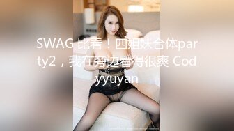 SWAG 比看！四姐妹合体party2，我在旁边看得很爽 Codyyuyan