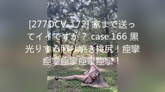 [277DCV-172] 家まで送ってイイですか？ case.166 黒光りする照り焼き桃尻！痙攣痙攣痙攣痙攣痙攣！