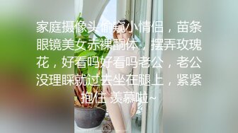 家庭摄像头偷窥小情侣，苗条眼镜美女赤裸酮体，摆弄玫瑰花，好看吗好看吗老公，老公没理睬就过去坐在腿上，紧紧抱住 羡慕啦~