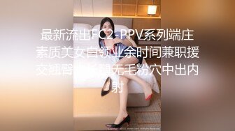 最新流出FC2-PPV系列端庄素质美女白领业余时间兼职援交翘臀大长腿无毛粉穴中出内射