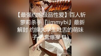 【最强约炮极品性爱】百人斩ஐ萝莉杀手『jimmybi』最新解封 约操大学生吐舌的萌妹子 无套爆操 (1)