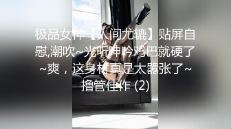 极品女神【人间尤辘】贴屏自慰,潮吹~光听呻吟鸡巴就硬了~爽，这身材真是太嚣张了~撸管佳作 (2)