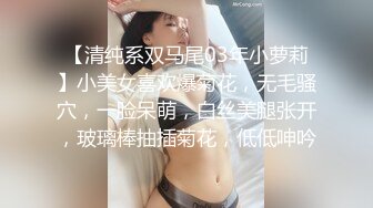 【清纯系双马尾03年小萝莉】小美女喜欢爆菊花，无毛骚穴，一脸呆萌，白丝美腿张开，玻璃棒抽插菊花，低低呻吟