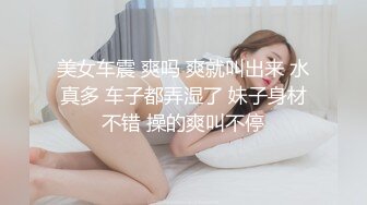 美女车震 爽吗 爽就叫出来 水真多 车子都弄湿了 妹子身材不错 操的爽叫不停