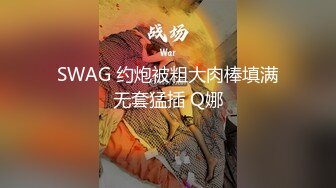 SWAG 约炮被粗大肉棒填满无套猛插 Q娜