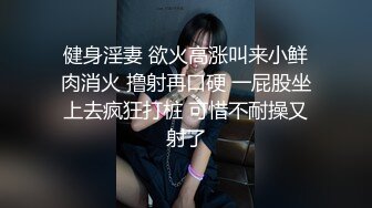 健身淫妻 欲火高涨叫来小鲜肉消火 撸射再口硬 一屁股坐上去疯狂打桩 可惜不耐操又射了