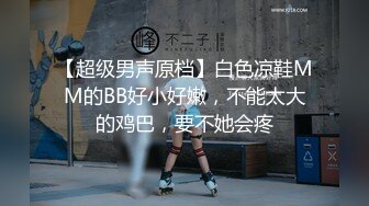 【超级男声原档】白色凉鞋MM的BB好小好嫩，不能太大的鸡巴，要不她会疼