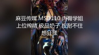 麻豆传媒 MSD110 肉臀学姐上位榨精 极品奶子 按耐不住想狂揉