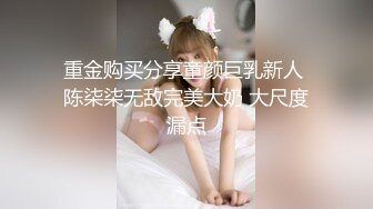 重金购买分享童颜巨乳新人 陈柒柒无敌完美大奶 大尺度漏点