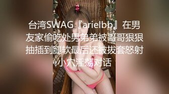 台湾SWAG『arielbb』在男友家偷吃处男弟弟被哥哥狠狠抽插到腿软最后还被拔套怒射小穴淫荡对话