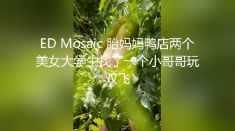 ED Mosaic 胎妈妈鸭店两个美女大学生找了一个小哥哥玩双飞