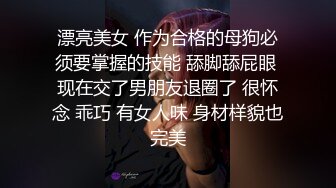 漂亮美女 作为合格的母狗必须要掌握的技能 舔脚舔屁眼 现在交了男朋友退圈了 很怀念 乖巧 有女人味 身材样貌也完美