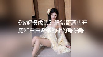 《破解摄像头》肥猪哥酒店开房和白白嫩嫩的相好啪啪啪