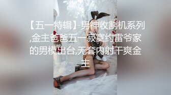 【五一特辑】男神收割机系列,金主爸爸五一寂寞约雷爷家的男模出台,无套内射干爽金主