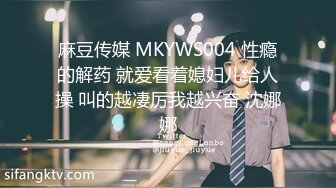 麻豆传媒 MKYWS004 性瘾的解药 就爱看着媳妇儿给人操 叫的越凄厉我越兴奋 沈娜娜