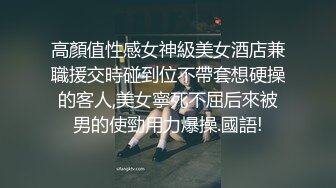 高顏值性感女神級美女酒店兼職援交時碰到位不帶套想硬操的客人,美女寧死不屈后來被男的使勁用力爆操.國語!