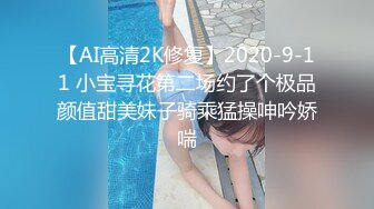 【AI高清2K修复】2020-9-11 小宝寻花第二场约了个极品颜值甜美妹子骑乘猛操呻吟娇喘