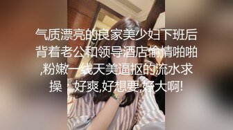 气质漂亮的良家美少妇下班后背着老公和领导酒店偷情啪啪,粉嫩一线天美逼抠的流水求操：好爽,好想要,好大啊!